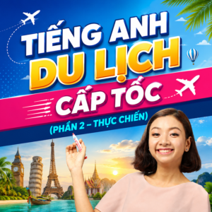 Khóa Học Tiếng Anh Du Lịch Cấp Tốc (P2 – Thực Chiến)